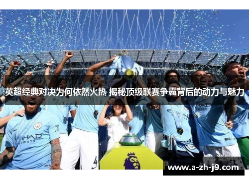 英超经典对决为何依然火热 揭秘顶级联赛争霸背后的动力与魅力 英超经典对决为何依然火热 揭秘顶级联赛争霸背后的动力与魅力