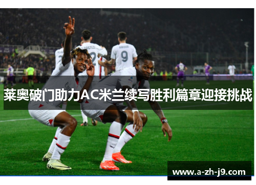 莱奥破门助力AC米兰续写胜利篇章迎接挑战