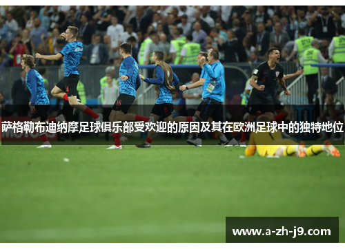 萨格勒布迪纳摩足球俱乐部受欢迎的原因及其在欧洲足球中的独特地位