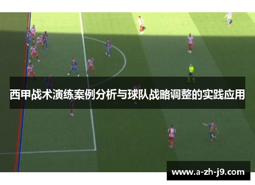 西甲战术演练案例分析与球队战略调整的实践应用 西甲战术演练案例分析与球队战略调整的实践应用