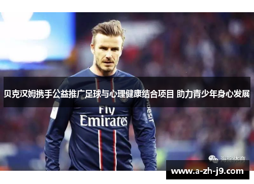 贝克汉姆携手公益推广足球与心理健康结合项目 助力青少年身心发展 贝克汉姆携手公益推广足球与心理健康结合项目 助力青少年身心发展