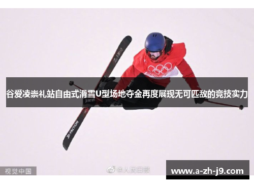 谷爱凌崇礼站自由式滑雪U型场地夺金再度展现无可匹敌的竞技实力 谷爱凌崇礼站自由式滑雪U型场地夺金再度展现无可匹敌的竞技实力