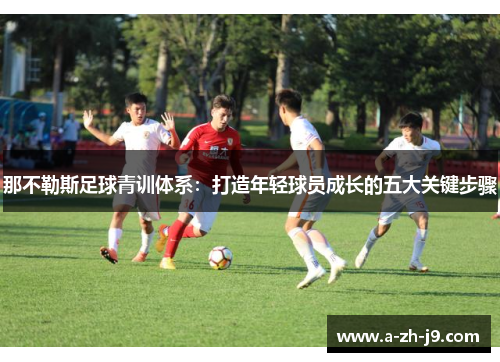 那不勒斯足球青训体系:打造年轻球员成长的五大关键步骤 那不勒斯足球青训体系:打造年轻球员成长的五大关键步骤