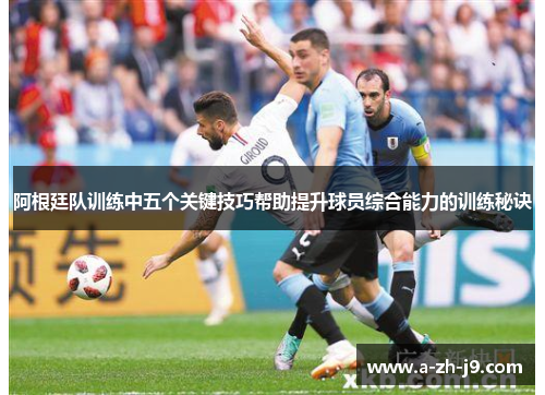阿根廷队训练中五个关键技巧帮助提升球员综合能力的训练秘诀