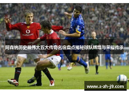 阿森纳历史最伟大五大传奇名宿盘点揭秘球队辉煌与荣耀传承 阿森纳历史最伟大五大传奇名宿盘点揭秘球队辉煌与荣耀传承