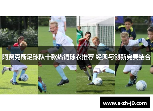 阿贾克斯足球队十款热销球衣推荐 经典与创新完美结合