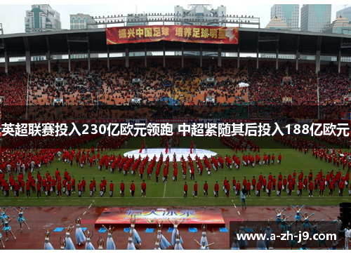 英超联赛投入230亿欧元领跑 中超紧随其后投入188亿欧元