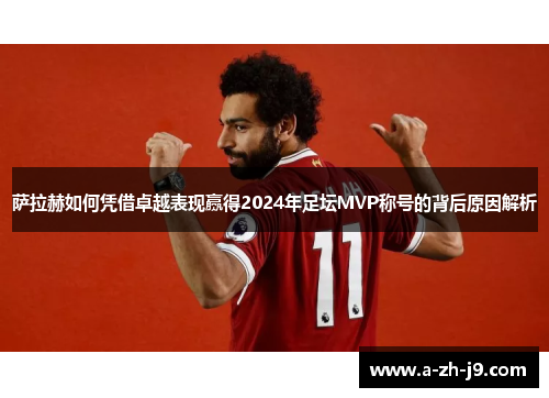 萨拉赫如何凭借卓越表现赢得2024年足坛MVP称号的背后原因解析