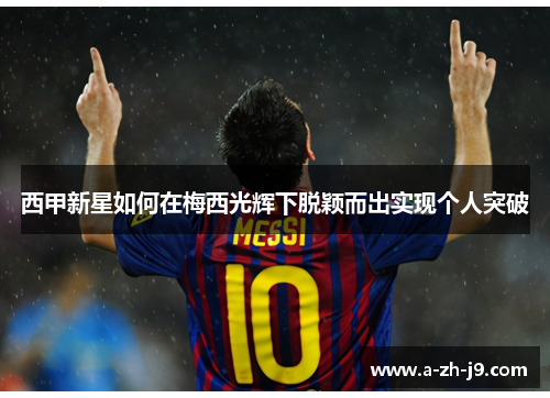 西甲新星如何在梅西光辉下脱颖而出实现个人突破 西甲新星如何在梅西光辉下脱颖而出实现个人突破