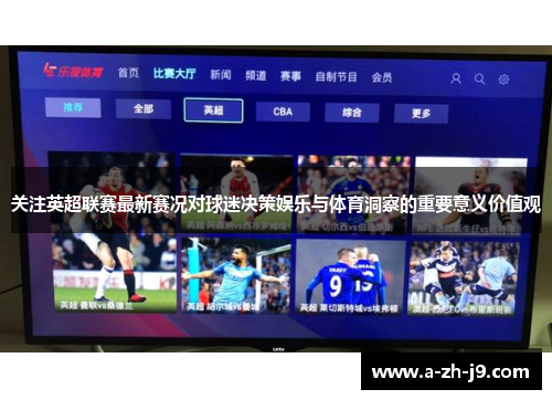 关注英超联赛最新赛况对球迷决策娱乐与体育洞察的重要意义价值观 关注英超联赛最新赛况对球迷决策娱乐与体育洞察的重要意义价值观