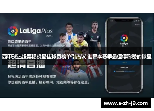 西甲球迷投票揭晓最佳球员榜单引热议 谁是本赛季最值得称赞的球星