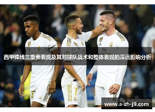 西甲锋线三重奏表现及其对球队战术和整体表现的深远影响分析