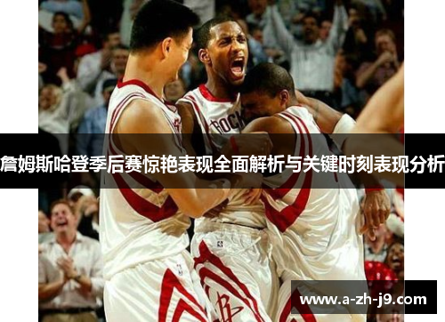 詹姆斯哈登季后赛惊艳表现全面解析与关键时刻表现分析 詹姆斯哈登季后赛惊艳表现全面解析与关键时刻表现分析