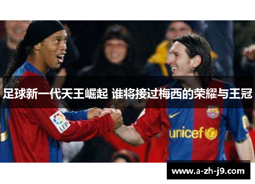 足球新一代天王崛起 谁将接过梅西的荣耀与王冠