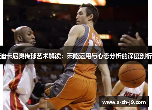 迪卡尼奥传球艺术解读:策略运用与心态分析的深度剖析 迪卡尼奥传球艺术解读:策略运用与心态分析的深度剖析