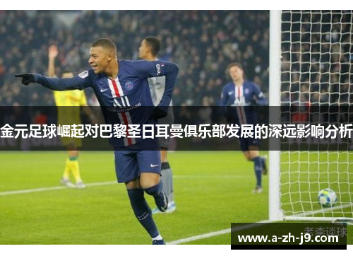 金元足球崛起对巴黎圣日耳曼俱乐部发展的深远影响分析 金元足球崛起对巴黎圣日耳曼俱乐部发展的深远影响分析