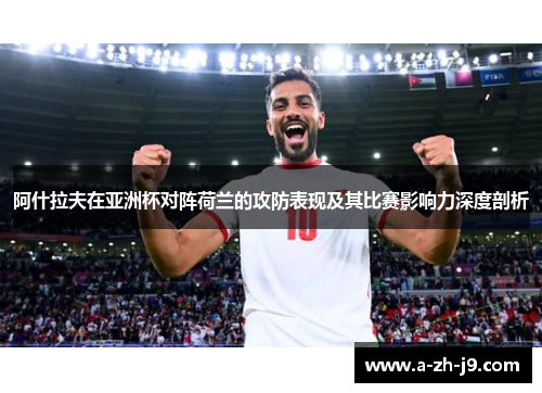阿什拉夫在亚洲杯对阵荷兰的攻防表现及其比赛影响力深度剖析 阿什拉夫在亚洲杯对阵荷兰的攻防表现及其比赛影响力深度剖析