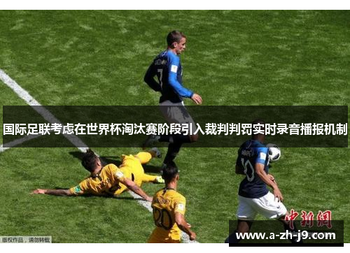 国际足联考虑在世界杯淘汰赛阶段引入裁判判罚实时录音播报机制 国际足联考虑在世界杯淘汰赛阶段引入裁判判罚实时录音播报机制