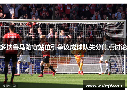 多纳鲁马防守站位引争议成球队失分焦点讨论