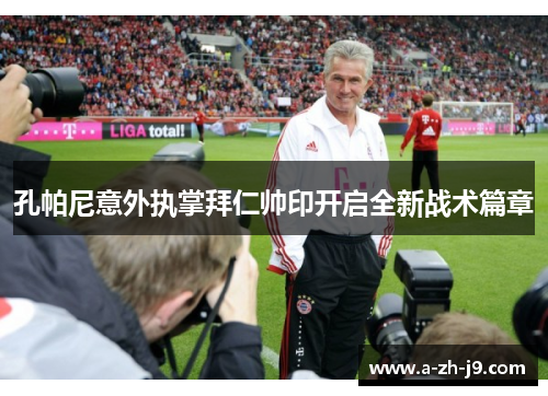 孔帕尼意外执掌拜仁帅印开启全新战术篇章 孔帕尼意外执掌拜仁帅印开启全新战术篇章