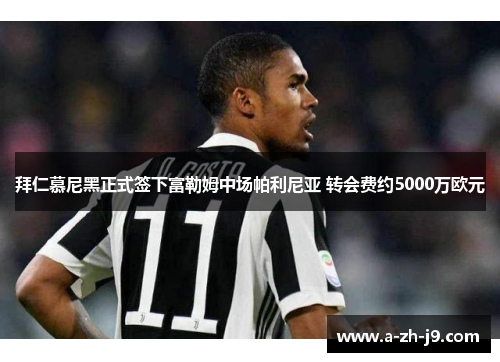 拜仁慕尼黑正式签下富勒姆中场帕利尼亚 转会费约5000万欧元 拜仁慕尼黑正式签下富勒姆中场帕利尼亚 转会费约5000万欧元