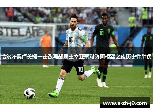 恰尔汗奥卢关键一击改写战局主宰亚冠对阵阿根廷之夜历史性胜负 恰尔汗奥卢关键一击改写战局主宰亚冠对阵阿根廷之夜历史性胜负