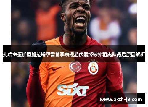 扎哈免签加盟加拉塔萨雷首季表现起伏最终被外租离队背后原因解析 扎哈免签加盟加拉塔萨雷首季表现起伏最终被外租离队背后原因解析