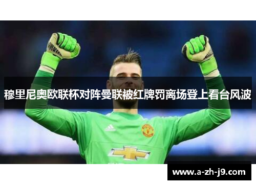 穆里尼奥欧联杯对阵曼联被红牌罚离场登上看台风波 穆里尼奥欧联杯对阵曼联被红牌罚离场登上看台风波