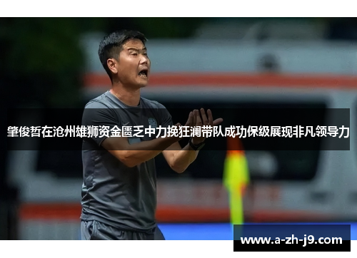 肇俊哲在沧州雄狮资金匮乏中力挽狂澜带队成功保级展现非凡领导力 肇俊哲在沧州雄狮资金匮乏中力挽狂澜带队成功保级展现非凡领导力