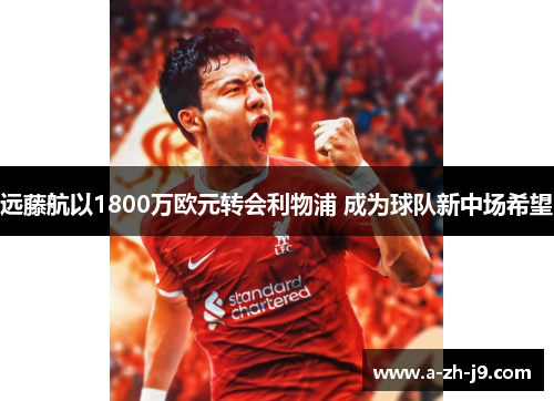 远藤航以1800万欧元转会利物浦 成为球队新中场希望 远藤航以1800万欧元转会利物浦 成为球队新中场希望