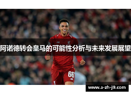 阿诺德转会皇马的可能性分析与未来发展展望