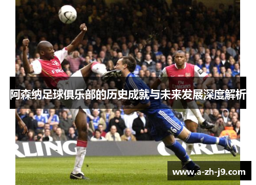 阿森纳足球俱乐部的历史成就与未来发展深度解析