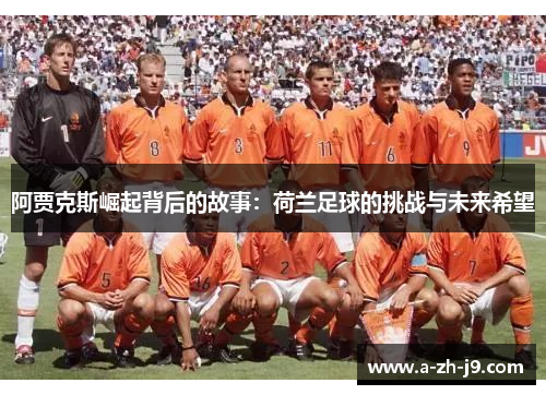 阿贾克斯崛起背后的故事：荷兰足球的挑战与未来希望
