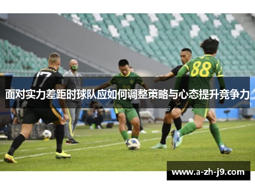 面对实力差距时球队应如何调整策略与心态提升竞争力