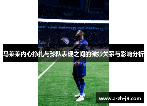 马莱莱内心挣扎与球队表现之间的微妙关系与影响分析