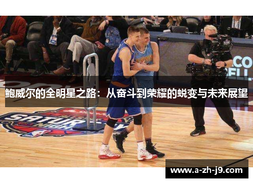 鲍威尔的全明星之路：从奋斗到荣耀的蜕变与未来展望