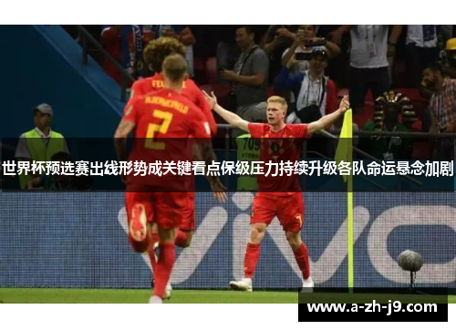 世界杯预选赛出线形势成关键看点保级压力持续升级各队命运悬念加剧