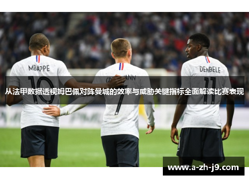 从法甲数据透视姆巴佩对阵曼城的效率与威胁关键指标全面解读比赛表现