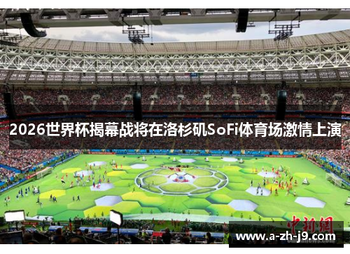 2026世界杯揭幕战将在洛杉矶SoFi体育场激情上演
