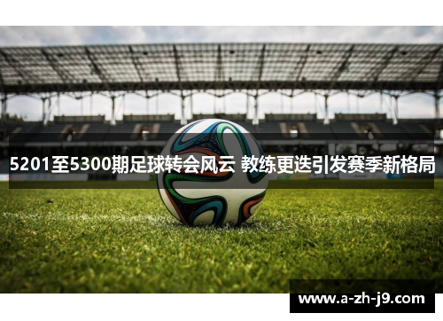 5201至5300期足球转会风云 教练更迭引发赛季新格局