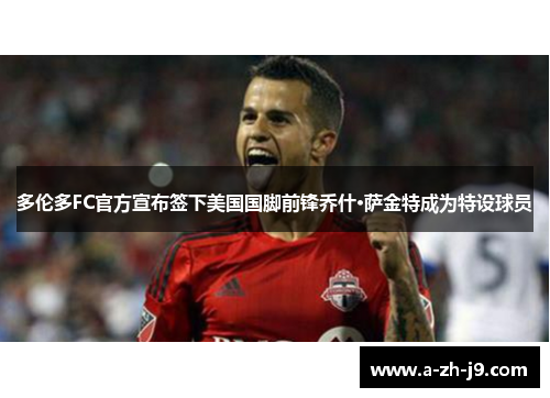 多伦多FC官方宣布签下美国国脚前锋乔什·萨金特成为特设球员