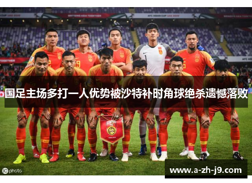 国足主场多打一人优势被沙特补时角球绝杀遗憾落败