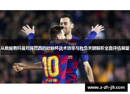 从数据看科曼对阵巴西的欧联杯战术效率与胜负关键解析全面评估展望