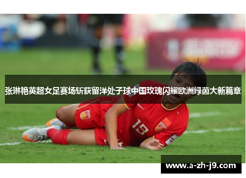 张琳艳英超女足赛场斩获留洋处子球中国玫瑰闪耀欧洲绿茵大新篇章 张琳艳英超女足赛场斩获留洋处子球中国玫瑰闪耀欧洲绿茵大新篇章