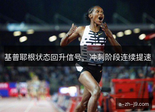 基普耶根状态回升信号，冲刺阶段连续提速