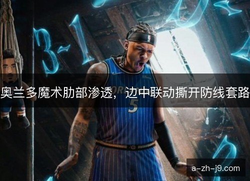 奥兰多魔术肋部渗透,边中联动撕开防线套路 奥兰多魔术肋部渗透,边中联动撕开防线套路